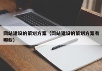 网站建设的策划方案（网站建设的策划方案有哪些）