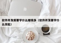 软件开发需要学什么赚钱多（软件开发要学什么技能）