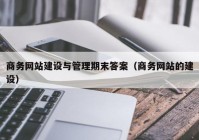 商务网站建设与管理期末答案（商务网站的建设）