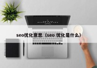 seo优化意思（seo 优化是什么）