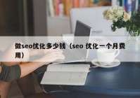 做seo优化多少钱（seo 优化一个月费用）