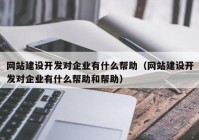 网站建设开发对企业有什么帮助（网站建设开发对企业有什么帮助和帮助）