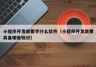 小程序开发需要学什么软件（小程序开发需要具备哪些知识）