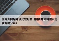 国内外网站建设比较好的（国内外网站建设比较好的公司）