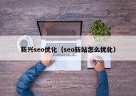 新兴seo优化（seo新站怎么优化）