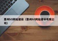 惠州h5网站建设（惠州h5网站建设有限公司）