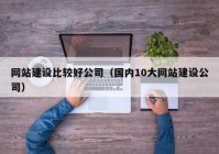 网站建设比较好公司（国内10大网站建设公司）