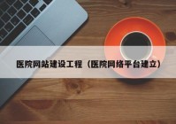 医院网站建设工程（医院网络平台建立）