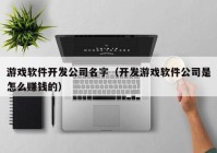 游戏软件开发公司名字（开发游戏软件公司是怎么赚钱的）