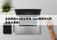 企业网站seo优化外包（seo网站优化外包多少费用）