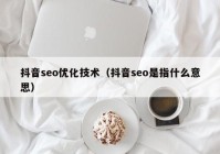 抖音seo优化技术（抖音seo是指什么意思）