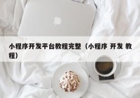 小程序开发平台教程完整（小程序 开发 教程）