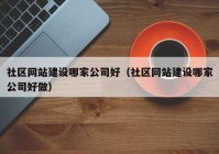 社区网站建设哪家公司好（社区网站建设哪家公司好做）