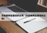 济南做网站建设的公司（济南做网站建设的公司）