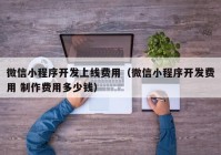 微信小程序开发上线费用（微信小程序开发费用 制作费用多少钱）