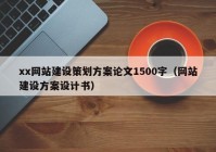 xx网站建设策划方案论文1500字（网站建设方案设计书）