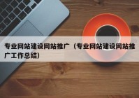 专业网站建设网站推广（专业网站建设网站推广工作总结）