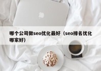 哪个公司做seo优化最好（seo排名优化哪家好）