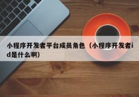 小程序开发者平台成员角色（小程序开发者id是什么啊）