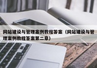 网站建设与管理案例教程答案（网站建设与管理案例教程答案第二章）