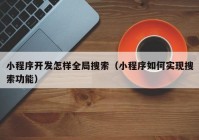 小程序开发怎样全局搜索（小程序如何实现搜索功能）