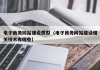 电子商务网站建设类型（电子商务网站建设相关技术有哪些）