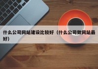 什么公司网站建设比较好（什么公司做网站最好）