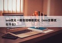 seo优化一般包括哪些优化（seo主要优化什么）