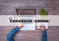 定制网站建设改版（定制型网站）