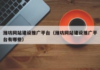 潍坊网站建设推广平台（潍坊网站建设推广平台有哪些）