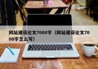 网站建设论文7000字（网站建设论文7000字怎么写）