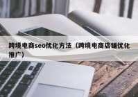 跨境电商seo优化方法（跨境电商店铺优化推广）