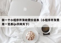 做一个小程序开发收费价目表（小程序开发费用一览表ijs华网天下）