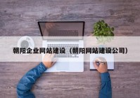 朝阳企业网站建设（朝阳网站建设公司）