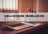 谷歌seo优化培训班（做谷歌seo多少钱）