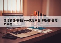 靠谱的杭州抖音seo优化平台（杭州抖音推广平台）