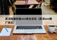 武汉标准抖音seo优化价位（武汉seo推广优化）