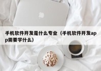 手机软件开发是什么专业（手机软件开发app需要学什么）