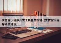 支付宝小程序开发工具登录报错（支付宝小程序系统错误）