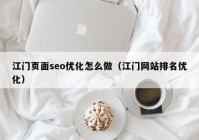 江门页面seo优化怎么做（江门网站排名优化）