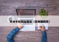 郑州手机网站建设（郑州建网页）