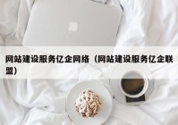 网站建设服务亿企网络（网站建设服务亿企联盟）