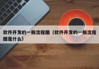 软件开发的一般流程图（软件开发的一般流程图是什么）