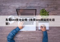 东莞seo优化公司（东莞seo网站优化运营）