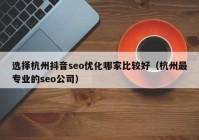 选择杭州抖音seo优化哪家比较好（杭州最专业的seo公司）