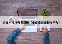 游戏小程序开发搭建（小程序游戏制作平台）