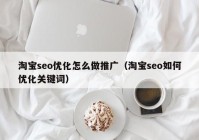 淘宝seo优化怎么做推广（淘宝seo如何优化关键词）