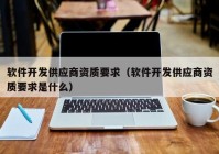 软件开发供应商资质要求（软件开发供应商资质要求是什么）