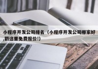 小程序开发公司排名（小程序开发公司哪家好,戳这里免费报价!）