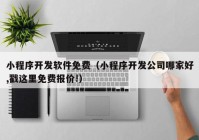 小程序开发软件免费（小程序开发公司哪家好,戳这里免费报价!）